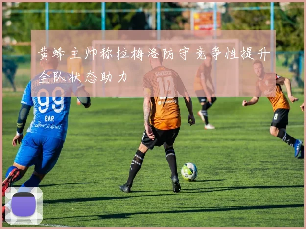 黄蜂主帅称拉梅洛防守竞争性提升全队状态助力