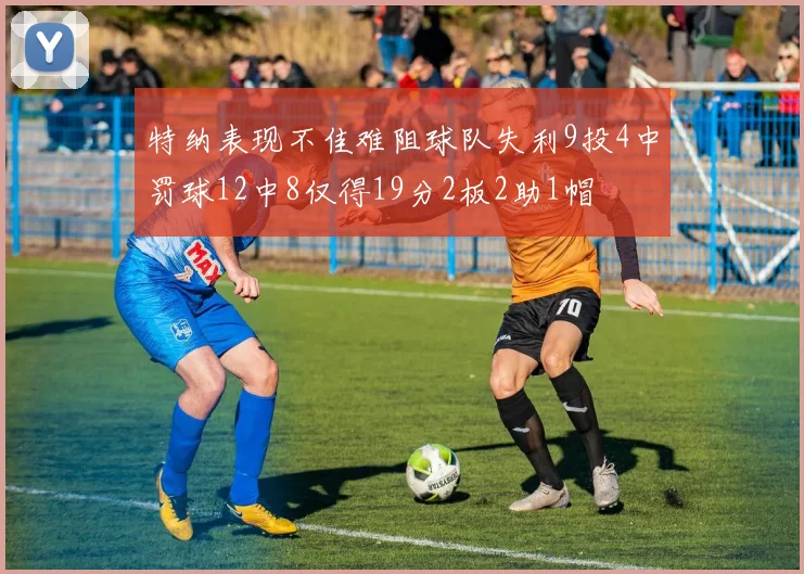 特纳表现不佳难阻球队失利9投4中罚球12中8仅得19分2板2助1帽