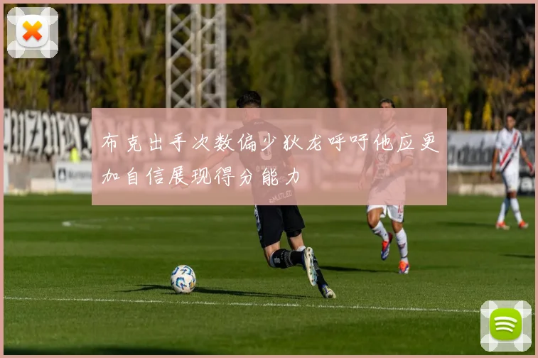 布克出手次数偏少狄龙呼吁他应更加自信展现得分能力