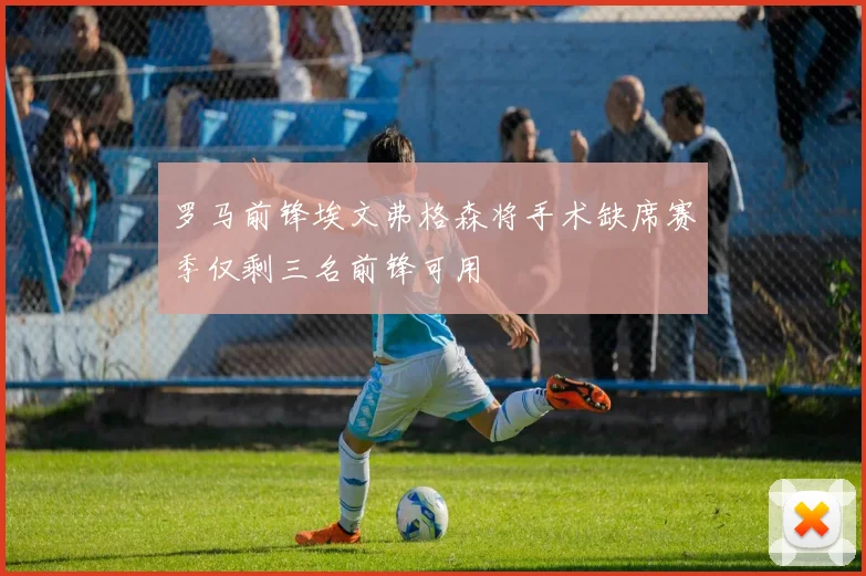 罗马前锋埃文弗格森将手术缺席赛季仅剩三名前锋可用