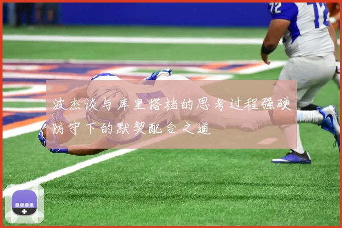 波杰谈与库里搭档的思考过程强硬防守下的默契配合之道