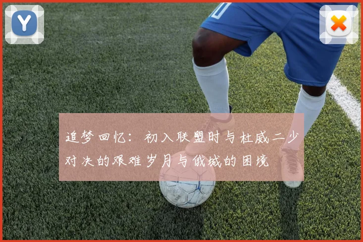 追梦回忆：初入联盟时与杜威二少对决的艰难岁月与俄城的困境