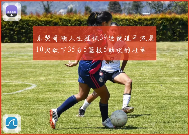东契奇湖人生涯仅39场便追平浓眉10次砍下35分5篮板5助攻的壮举