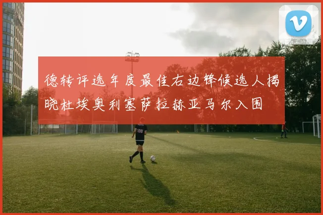德转评选年度最佳右边锋候选人揭晓杜埃奥利塞萨拉赫亚马尔入围