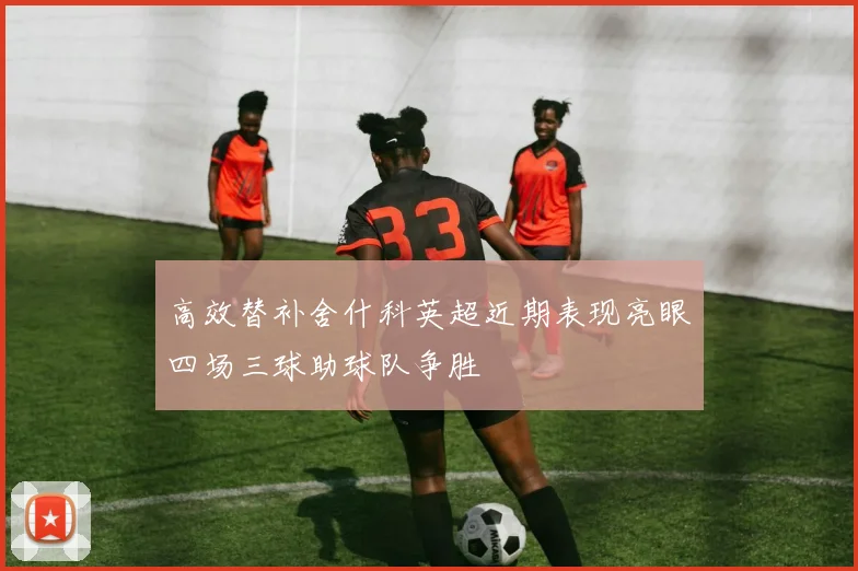 高效替补舍什科英超近期表现亮眼四场三球助球队争胜