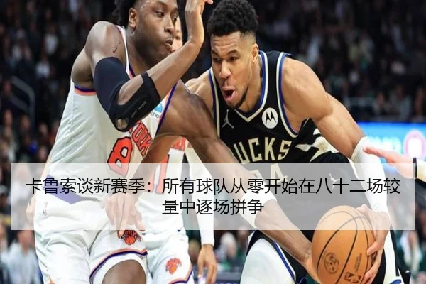 卡鲁索谈新赛季:所有球队从零开始在八十二场较量中逐场拼争